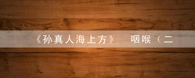 《孙真人海上方》 咽喉（二），孙真人海上方作者
